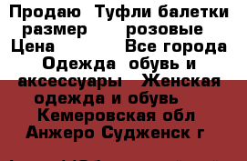 Продаю -Туфли балетки размер 40,5 розовые › Цена ­ 1 000 - Все города Одежда, обувь и аксессуары » Женская одежда и обувь   . Кемеровская обл.,Анжеро-Судженск г.